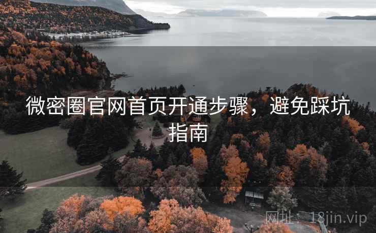 微密圈官网首页开通步骤，避免踩坑指南