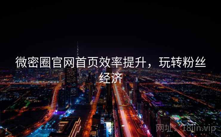 微密圈官网首页效率提升，玩转粉丝经济