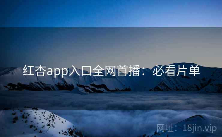 红杏app入口全网首播：必看片单
