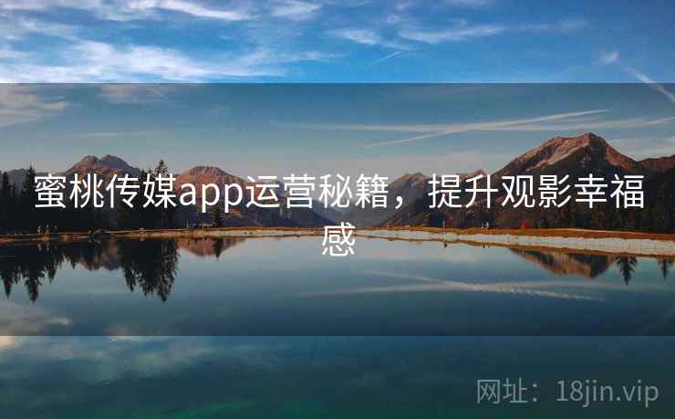 蜜桃传媒app运营秘籍，提升观影幸福感