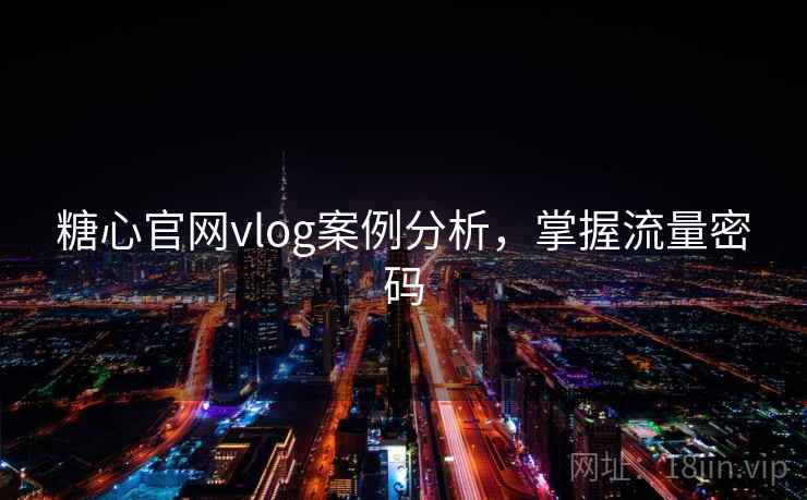 糖心官网vlog案例分析，掌握流量密码