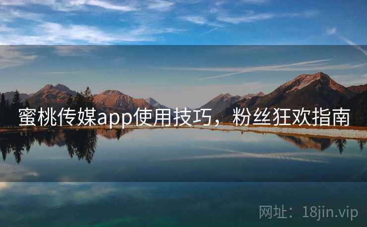蜜桃传媒app使用技巧,粉丝狂欢指南 蜜桃传媒app使用技巧,粉丝狂欢指南