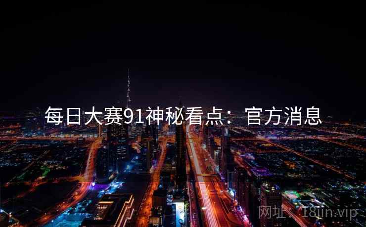 每日大赛91神秘看点：官方消息