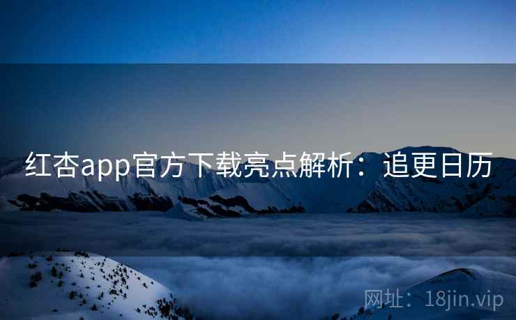 红杏app官方下载亮点解析：追更日历