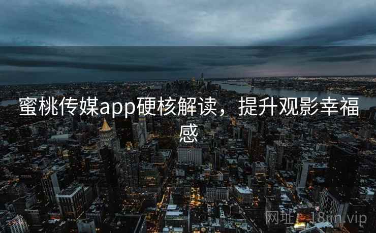蜜桃传媒app硬核解读，提升观影幸福感
