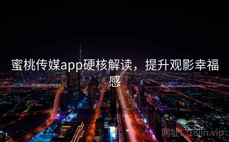 蜜桃传媒app硬核解读，提升观影幸福感