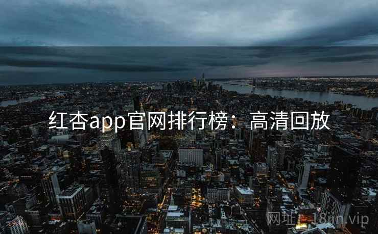 红杏app官网排行榜:高清回放 红杏app官网排行榜:高清回放