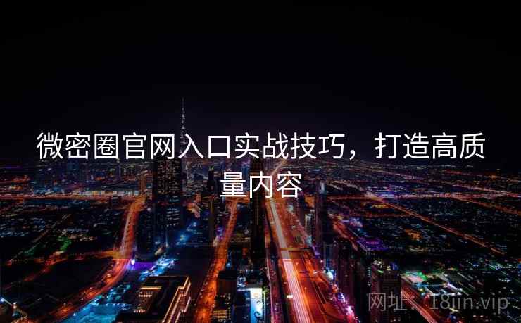 微密圈官网入口实战技巧，打造高质量内容