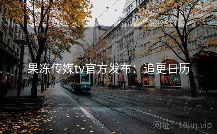 果冻传媒tv官方发布：追更日历
