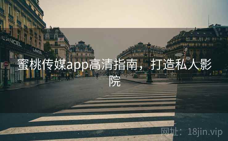 蜜桃传媒app高清指南，打造私人影院